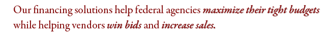 Our financing solutions help federal agencies maximize their tight budgets.
